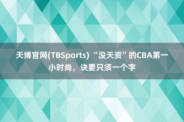 天博官网(TBSports) “没天资”的CBA第一小时尚，诀要只须一个字