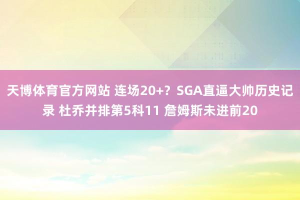 天博体育官方网站 连场20+？SGA直逼大帅历史记录 杜乔并排第5科11 詹姆斯未进前20