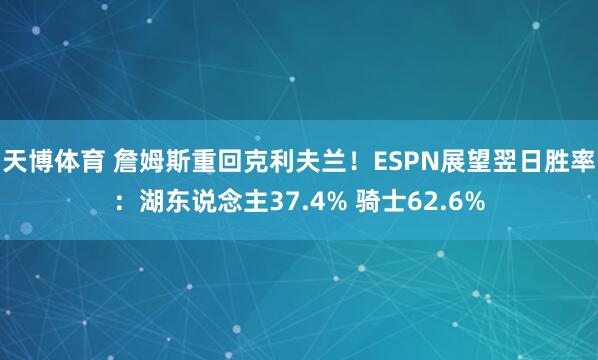 天博体育 詹姆斯重回克利夫兰！ESPN展望翌日胜率：湖东说念主37.4% 骑士62.6%