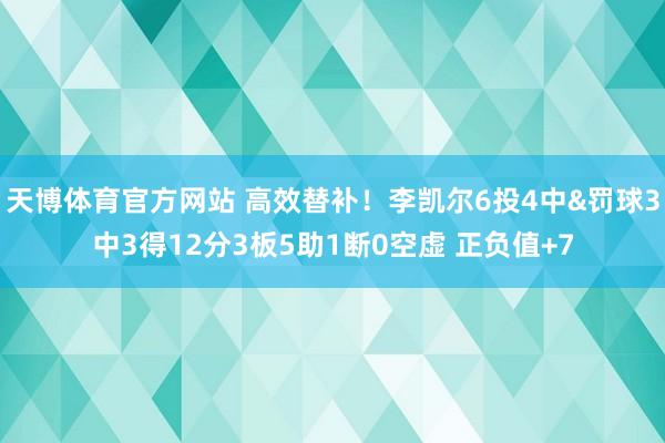 天博体育官方网站 高效替补！李凯尔6投4中&罚球3中3得12分3板5助1断0空虚 正负值+7