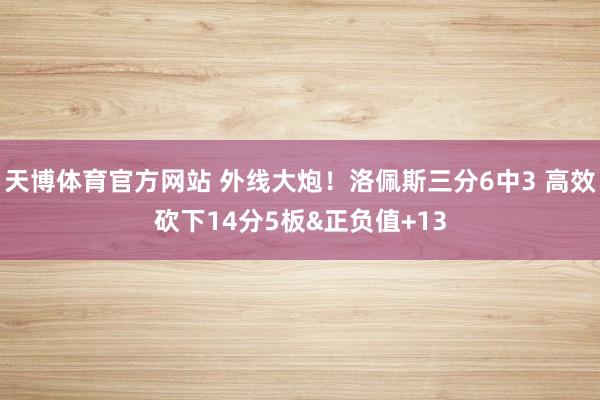 天博体育官方网站 外线大炮！洛佩斯三分6中3 高效砍下14分5板&正负值+13