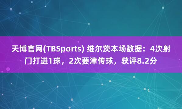 天博官网(TBSports) 维尔茨本场数据：4次射门打进1球，2次要津传球，获评8.2分