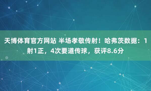天博体育官方网站 半场孝敬传射！哈弗茨数据：1射1正，4次要道传球，获评8.6分