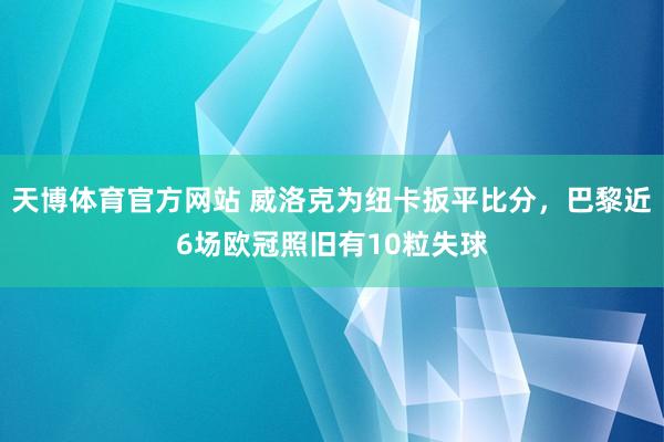 天博体育官方网站 威洛克为纽卡扳平比分，巴黎近6场欧冠照旧有10粒失球