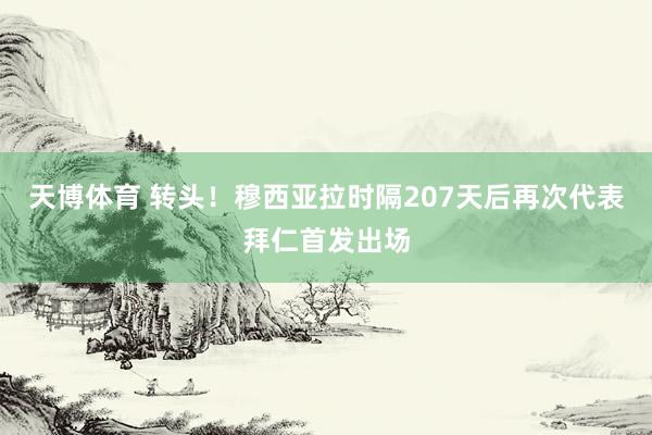 天博体育 转头！穆西亚拉时隔207天后再次代表拜仁首发出场