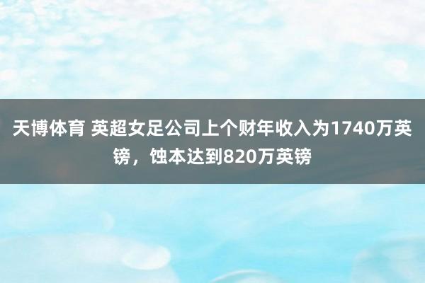 天博体育 英超女足公司上个财年收入为1740万英镑，蚀本达到820万英镑