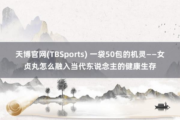 天博官网(TBSports) 一袋50包的机灵——女贞丸怎么融入当代东说念主的健康生存