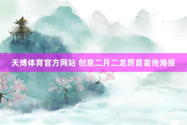 天博体育官方网站 创意二月二龙昂首宣传海报
