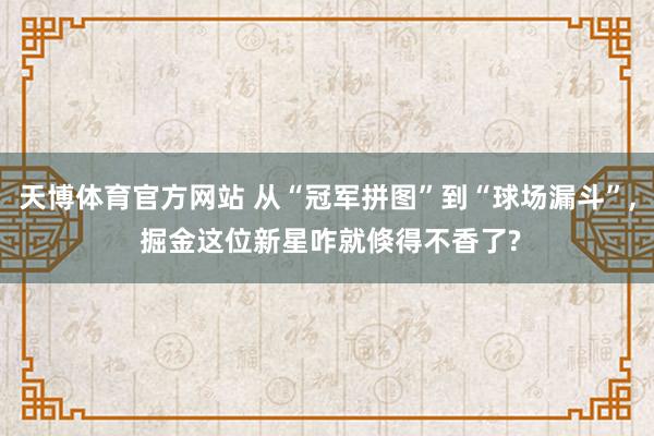 天博体育官方网站 从“冠军拼图”到“球场漏斗”， 掘金这位新星咋就倏得不香了?