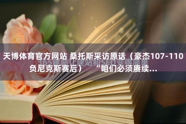 天博体育官方网站 桑托斯采访原话（豪杰107-110负尼克斯赛后）    “咱们必须赓续...