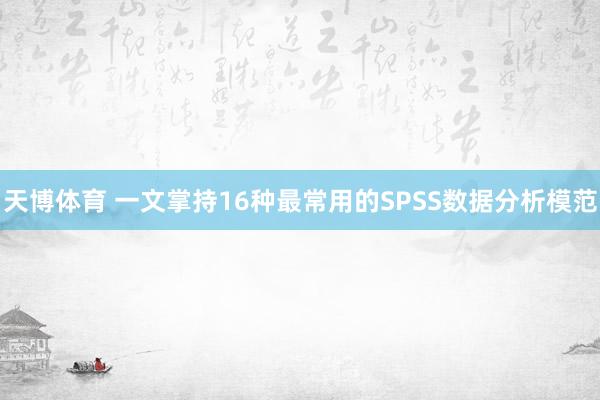 天博体育 一文掌持16种最常用的SPSS数据分析模范