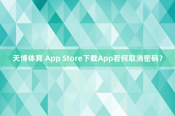 天博体育 App Store下载App若何取消密码？