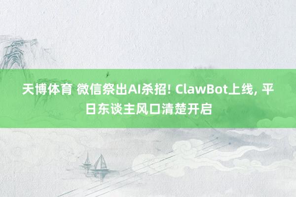 天博体育 微信祭出AI杀招! ClawBot上线, 平日东谈主风口清楚开启