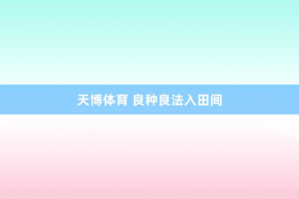 天博体育 良种良法入田间