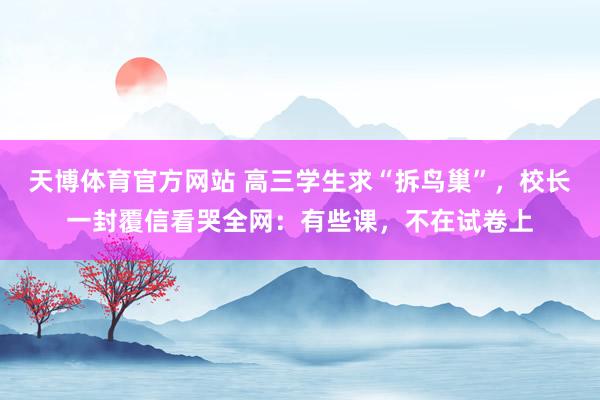 天博体育官方网站 高三学生求“拆鸟巢”，校长一封覆信看哭全网：有些课，不在试卷上
