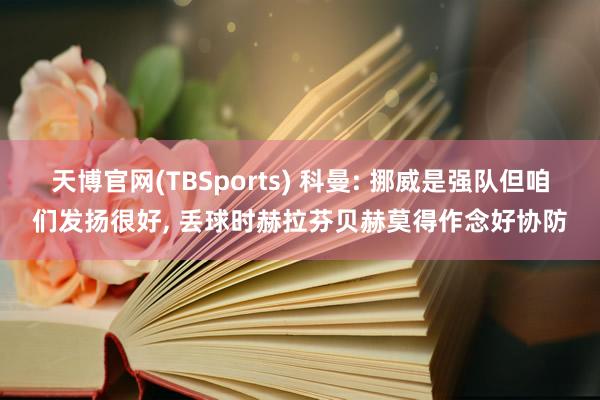 天博官网(TBSports) 科曼: 挪威是强队但咱们发扬很好， 丢球时赫拉芬贝赫莫得作念好协防