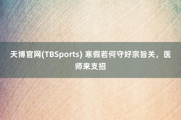 天博官网(TBSports) 寒假若何守好宗旨关，医师来支招