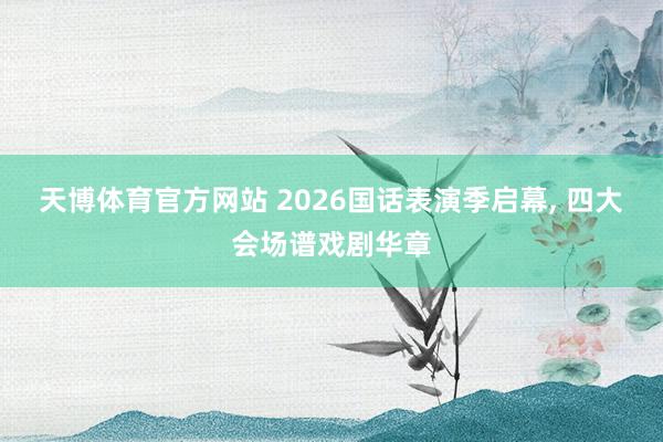 天博体育官方网站 2026国话表演季启幕, 四大会场谱戏剧华章