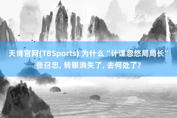 天博官网(TBSports) 为什么“计谋忽悠局局长”张召忠, 转眼消失了, 去何处了?