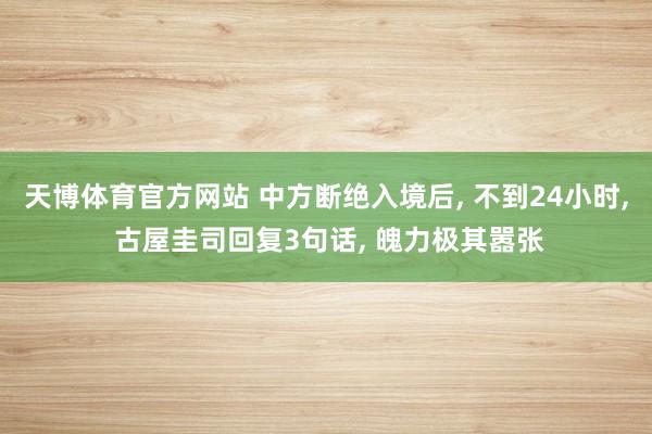 天博体育官方网站 中方断绝入境后, 不到24小时, 古屋圭司回复3句话, 魄力极其嚣张