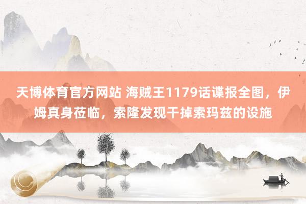天博体育官方网站 海贼王1179话谍报全图，伊姆真身莅临，索隆发现干掉索玛兹的设施