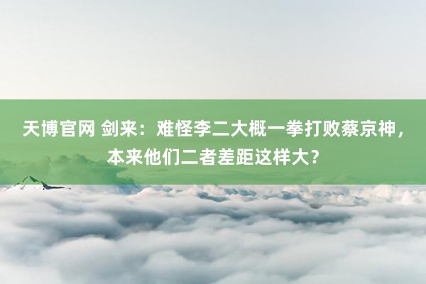 天博官网 剑来：难怪李二大概一拳打败蔡京神，本来他们二者差距这样大？
