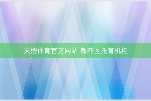 天博体育官方网站 郫齐区托育机构