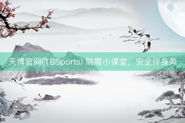 天博官网(TBSports) 防震小课堂，安全伴身旁