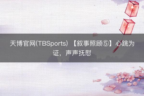 天博官网(TBSports) 【叙事照顾⑤】心跳为证，声声抚慰