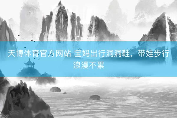 天博体育官方网站 宝妈出行洞洞鞋，带娃步行浪漫不累