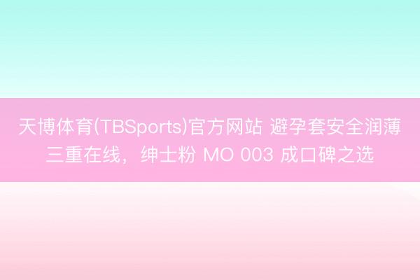 天博体育(TBSports)官方网站 避孕套安全润薄三重在线，<a href=