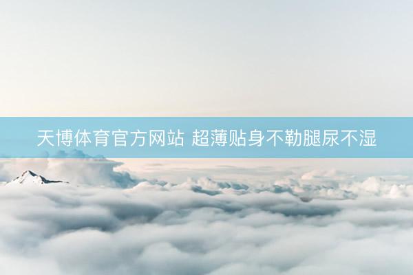 天博体育官方网站 超薄贴身不勒腿尿不湿