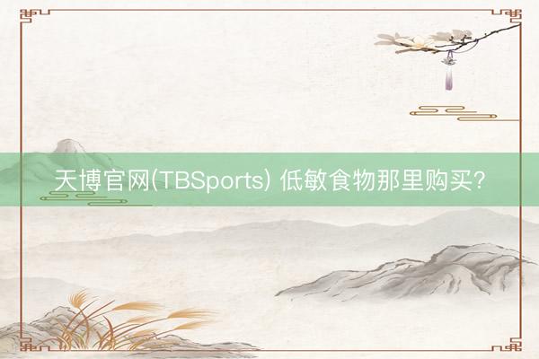 天博官网(TBSports) 低敏食物那里购买？