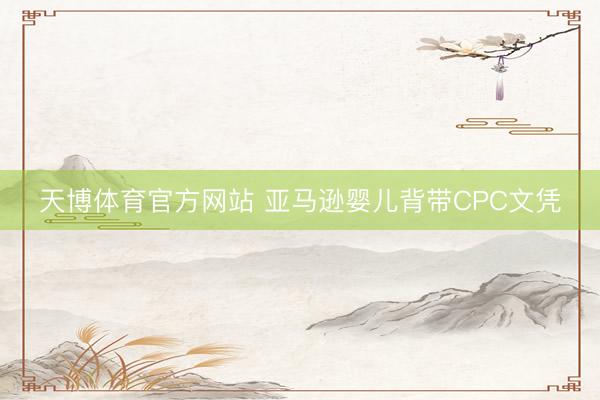 天博体育官方网站 亚马逊婴儿背带CPC文凭