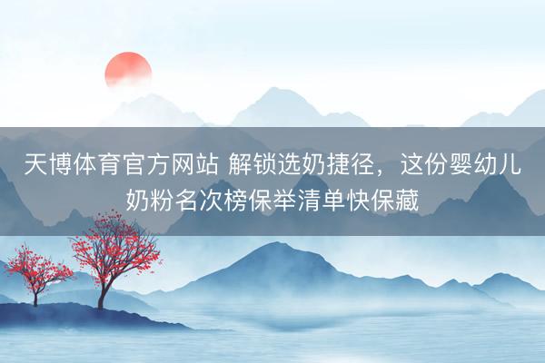 天博体育官方网站 解锁选奶捷径，这份婴幼儿奶粉名次榜保举清单快保藏