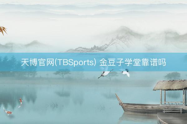天博官网(TBSports) 金豆子学堂靠谱吗