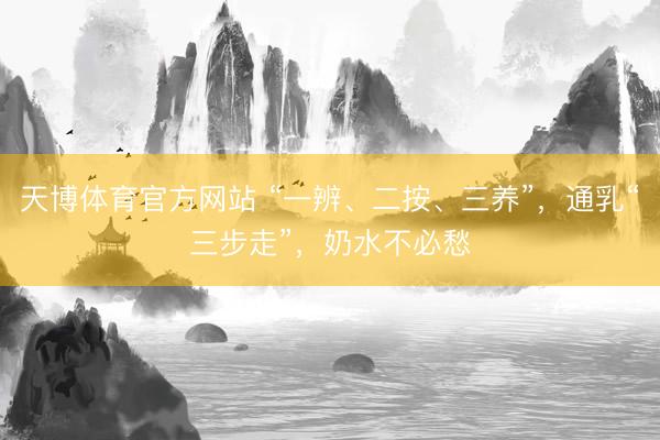 天博体育官方网站 “一辨、二按、三养”，通乳“三步走”，奶水不必愁