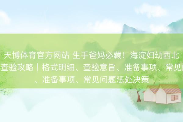 天博体育官方网站 生手爸妈必藏！海淀妇幼西北旺产后 42 天查验攻略｜格式明细、查验意旨、准备事项、常见问题惩处决策