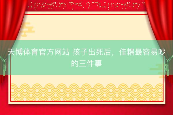 天博体育官方网站 孩子出死后，佳耦最容易吵的三件事