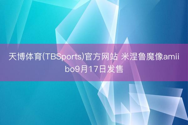 天博体育(TBSports)官方网站 米涅鲁魔像amiibo9月17日发售
