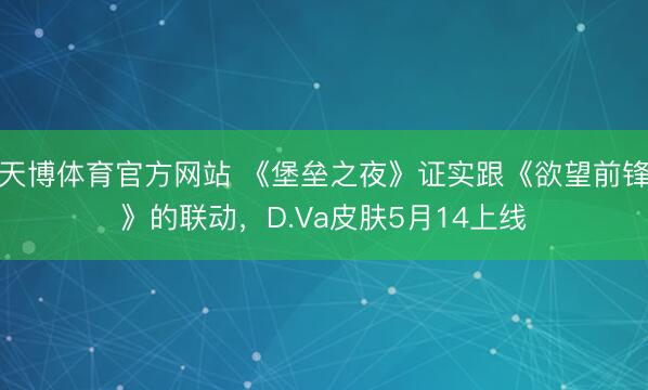 天博体育官方网站 《堡垒之夜》证实跟《欲望前锋》的联动，D.Va皮肤5月14上线