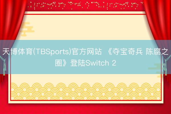 天博体育(TBSports)官方网站 《夺宝奇兵 陈腐之圈》登陆Switch 2