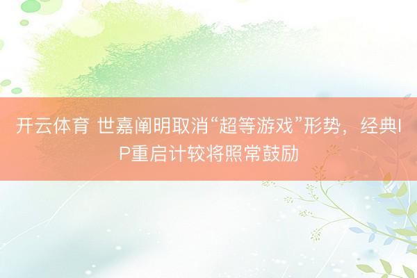 天博体育(TBSports)官方网站 世嘉阐发取消“超等游戏”神气，经典IP重启计算将照常鞭策
