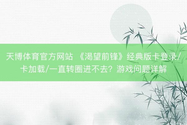 天博体育官方网站 《渴望前锋》经典版卡登录/卡加载/一直转圈进不去？游戏问题详解