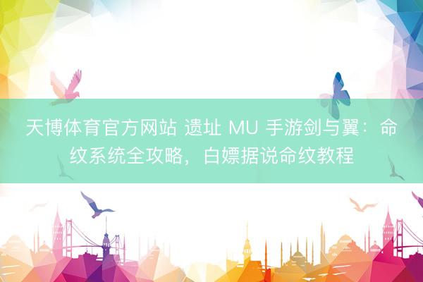 天博体育官方网站 遗址 MU 手游剑与翼：命纹系统全攻略，白嫖据说命纹教程