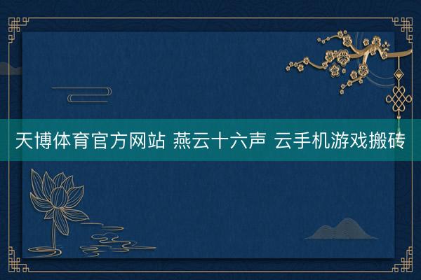 天博体育官方网站 燕云十六声 云手机游戏搬砖