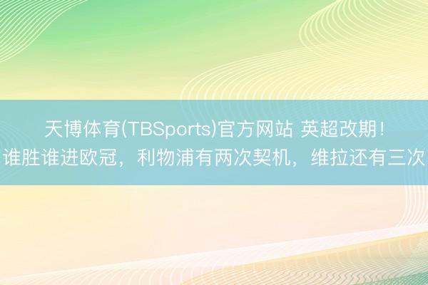 天博体育(TBSports)官方网站 英超改期！谁胜谁进欧冠，利物浦有两次契机，维拉还有三次