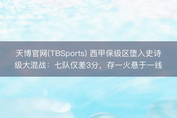 天博官网(TBSports) 西甲保级区堕入史诗级大混战：七队仅差3分，存一火悬于一线