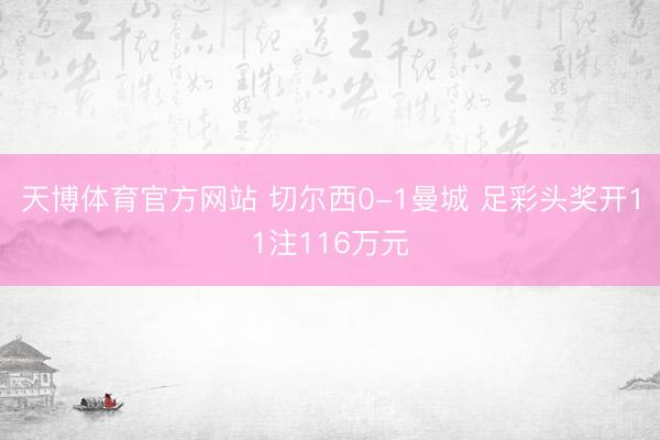 天博体育官方网站 切尔西0-1曼城 足彩头奖开11注116万元