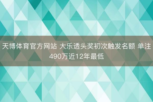天博体育官方网站 大乐透头奖初次触发名额 单注490万近12年最低
